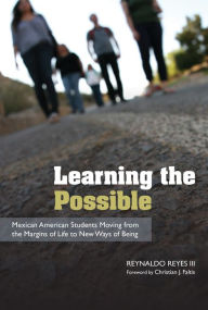 Title: Learning the Possible: Mexican American Students Moving from the Margins of Life to New Ways of Being, Author: Reynaldo Reyes