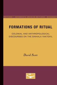 Title: Formations of Ritual: Colonial and Anthropological Discourses on the Sinhala Yaktovil / Edition 1, Author: David Scott