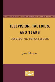 Title: Television, Tabloids, and Tears: Fassbinder and Popular Culture, Author: Jane Shattuc