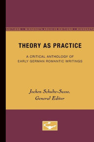 Title: Theory as Practice: A Critical Anthology of Early German Romantic Writings / Edition 1, Author: Jochen Schulte-Sasse