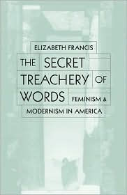 Title: Secret Treachery Of Words: Feminism And Modernism In America, Author: Elizabeth Francis