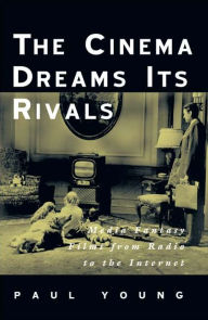 Title: The Cinema Dreams Its Rivals: Media Fantasy Films from Radio to the Internet, Author: Paul Young