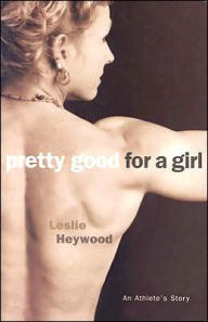 Title: Pretty Good For A Girl: An Athlete's Story, Author: Leslie Heywood