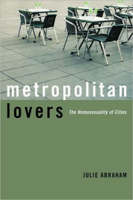 Title: Metropolitan Lovers: The Homosexuality of Cities, Author: Julie Abraham