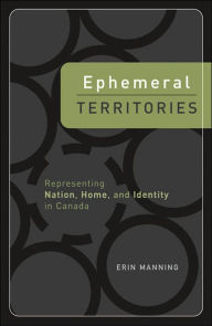 Title: Ephemeral Territories: Representing Nation, Home, and Identity in Canada, Author: Erin Manning