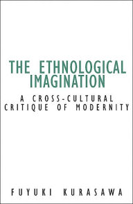 Title: Ethnological Imagination: A Cross-Cultural Critique Of Modernity, Author: Fuyuki Kurasawa