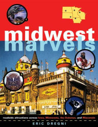 Title: Midwest Marvels: Roadside Attractions across Iowa, Minnesota, the Dakotas, and Wisconsin, Author: Eric Dregni