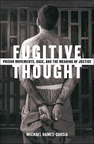 Title: Fugitive Thought: Prison Movements, Race, And The Meaning Of Justice, Author: Michael Hames-Garcia