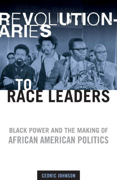 Revolutionaries to Race Leaders: Black Power and the Making of African American Politics