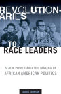 Revolutionaries to Race Leaders: Black Power and the Making of African American Politics