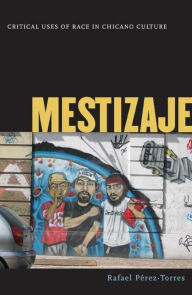 Title: Mestizaje: Critical Uses of Race in Chicano Culture, Author: Rafael Perez-Torres