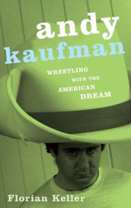 Title: Andy Kaufman: Wrestling with the American Dream, Author: Florian Keller