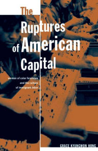 Title: The Ruptures Of American Capital: Women Of Color Feminism And The Culture Of Immigrant Labor, Author: Grace Kyungwon Hong