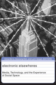 Title: Electronic Elsewheres: Media, Technology, and the Experience of Social Space, Author: Chris Berry