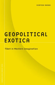Title: Geopolitical Exotica: Tibet in Western Imagination, Author: Dibyesh Anand