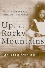 Title: Up in the Rocky Mountains: Writing the Swedish Immigrant Experience, Author: Jennifer Eastman Attebery