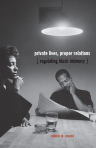 Title: Private Lives, Proper Relations: Regulating Black Intimacy, Author: Candice M. Jenkins