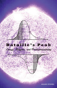Title: Bataille's Peak: Energy, Religion, and Postsustainability, Author: Allan Stoekl