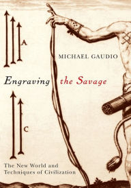 Title: Engraving the Savage: The New World and Techniques of Civilization, Author: Michael Gaudio