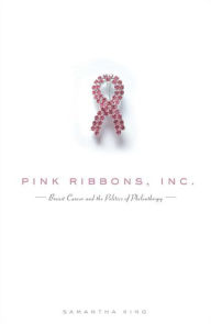 Title: Pink Ribbons, Inc.: Breast Cancer and the Politics of Philanthropy, Author: Samantha King