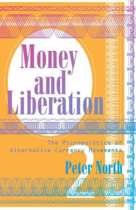 Title: Money and Liberation: The Micropolitics of Alternative Currency Movements, Author: Peter North