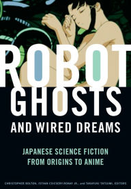 Title: Robot Ghosts and Wired Dreams: Japanese Science Fiction from Origins to Anime, Author: Christopher Bolton