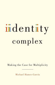Title: Identity Complex: Making the Case for Multiplicity, Author: Michael Hames-García