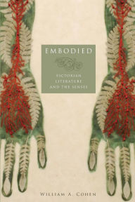 Title: Embodied: Victorian Literature and the Senses, Author: William A. Cohen
