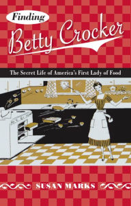 Title: Finding Betty Crocker: The Secret Life of America's First Lady of Food, Author: Susan Marks