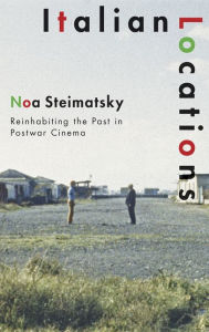 Title: Italian Locations: Reinhabiting the Past in Postwar Cinema, Author: Noa Steimatsky