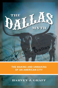 Title: The Dallas Myth: The Making and Unmaking of an American City, Author: Harvey J. Graff