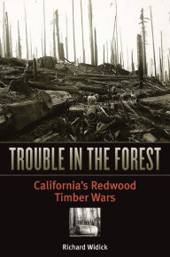 Title: Trouble in the Forest: California's Redwood Timber Wars, Author: Richard Widick