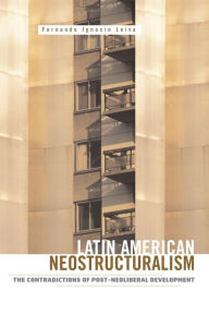 Title: Latin American Neostructuralism: The Contradictions of Post-Neoliberal Development, Author: Fernando Ignacio Leiva