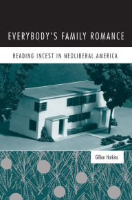 Title: Everybody's Family Romance: Reading Incest in Neoliberal America, Author: Gillian Harkins