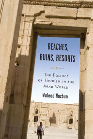 Title: Beaches, Ruins, Resorts: The Politics of Tourism in the Arab World, Author: Waleed Hazbun