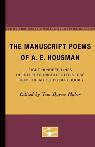 Title: The Manuscript Poems of A.E. Housman: Eight Hundred Lines of Hitherto Uncollected Verse from the Author's Notebooks, Author: Tom Burns Haber