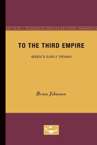 Title: To the Third Empire: Ibsen's Early Drama, Author: Brian Johnston