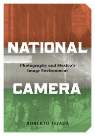 Title: National Camera: Photography and Mexico's Image Environment, Author: Roberto  Tejada