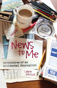 Title: News to Me: Adventures of an Accidental Journalist, Author: Laurie Hertzel