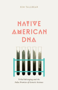 Title: Native American DNA: Tribal Belonging and the False Promise of Genetic Science, Author: Kim TallBear
