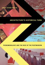 Title: Architecture's Historical Turn: Phenomenology and the Rise of the Postmodern, Author: Jorge Otero-Pailos