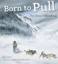 Title: Born to Pull: The Glory of Sled Dogs, Author: Bob Cary