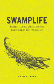 Title: Swamplife: People, Gators, and Mangroves Entangled in the Everglades, Author: Laura A. Ogden