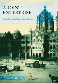 Title: A Joint Enterprise: Indian Elites and the Making of British Bombay, Author: Preeti Chopra