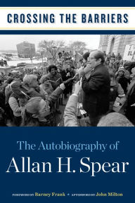 Title: Crossing the Barriers: The Autobiography of Allan H. Spear, Author: Allan H. Spear