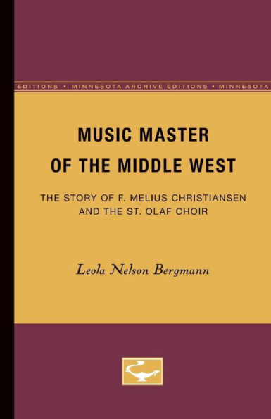 Music Master of the Middle West: The Story of F. Melius Christiansen and the St. Olaf Choir