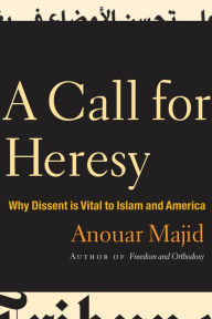 Title: A Call for Heresy: Why Dissent Is Vital to Islam and America, Author: Anouar Majid