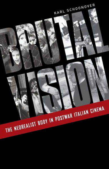 Brutal Vision: The Neorealist Body in Postwar Italian Cinema