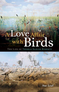 Title: A Love Affair with Birds: The Life of Thomas Sadler Roberts, Author: Sue Leaf