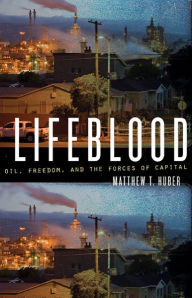 Title: Lifeblood: Oil, Freedom, and the Forces of Capital, Author: Matthew T. Huber